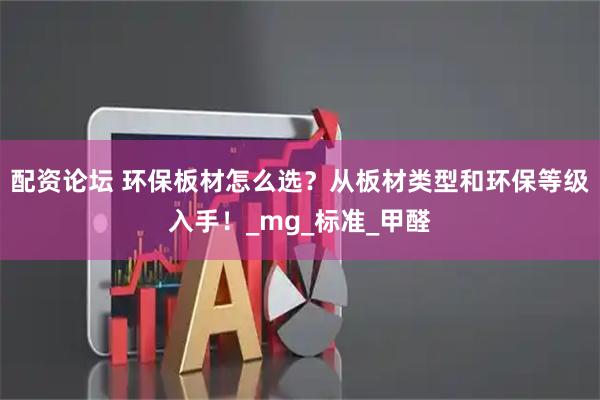 配资论坛 环保板材怎么选？从板材类型和环保等级入手！_mg_标准_甲醛