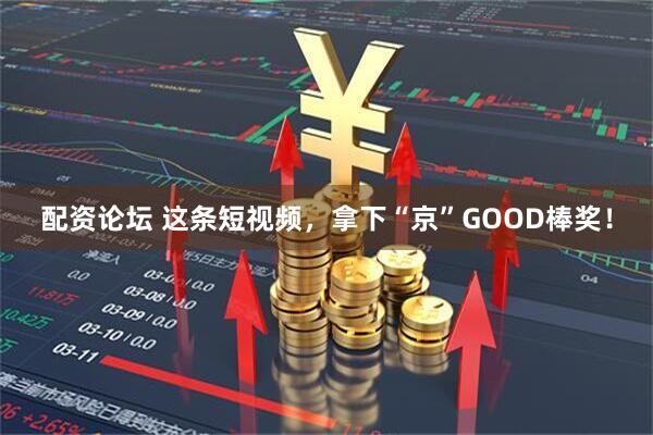 配资论坛 这条短视频，拿下“京”GOOD棒奖！