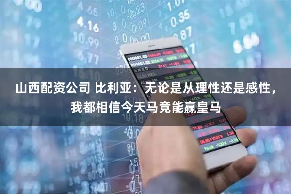 山西配资公司 比利亚:无论是从理性还是感性,我都相信今天马竞能赢皇马