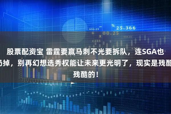 股票配资宝 雷霆要赢马刺不光要拆队，连SGA也得扔掉，别再幻想选秀权能让未来更光明了，现实是残酷的！
