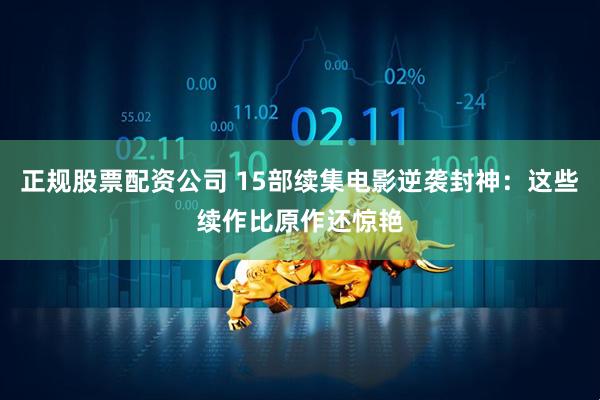 正规股票配资公司 15部续集电影逆袭封神：这些续作比原作还惊艳