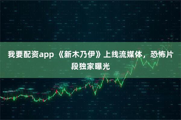 我要配资app 《新木乃伊》上线流媒体，恐怖片段独家曝光